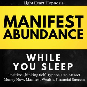 Manifest Abundance While You Sleep, LightHeart Hypnosis