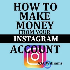 How to make money from your Instagram..., A. O. Williams