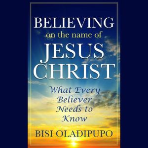 Believing on The Name of Jesus Christ..., Bisi Oladipupo