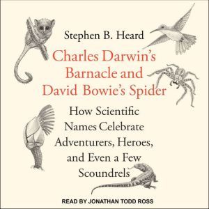Charles Darwin's Barnacle and David Bowie's Spider: How Scientific Names Celebrate Adventurers, Heroes, and Even a Few Scoundrels, PhD Heard