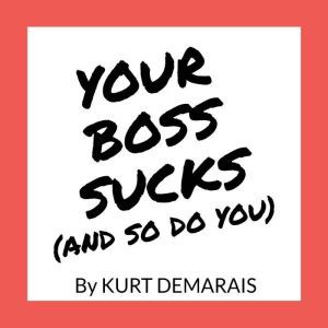 YOUR BOSS SUCKS And So Do You, Kurt DeMarais
