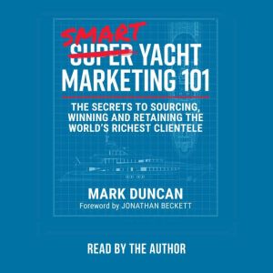 Smart Yacht Marketing 101: The Secrets To Sourcing, Winning And Retaining The World's Richest Clientele