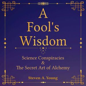 A Fool's Wisdom: Science Conspiracies & The Secret Art of Alchemy