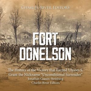 Fort Donelson: The History of the Victory that Earned Ulysses S. Grant the Nickname Unconditional Surrender