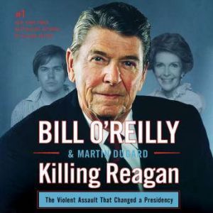 Killing Reagan: The Violent Assault That Changed a Presidency, Bill O'Reilly
