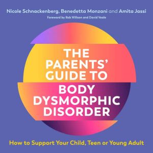 The Parents Guide to Body Dysmorphic..., Nicole Schnackenberg