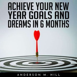 ACHIEVE YOUR NEW YEAR GOALS AND DREAM..., Anderson M. Hill