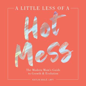 A Little Less of  Hot Mess: The Modern Moms Guide to Growth and Evolution