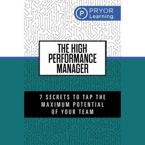 The High Performance Manager: 7 Secrets to Tap the Maximum Potential of Your Team