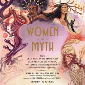 Women of Myth: From Deer Woman and Mami Wata to Amaterasu and Athena, Your Guide to the Amazing and Diverse Women from World M