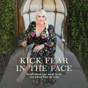 Kick Fear in the Face: Everything You Want Is on the Other Side of Fear