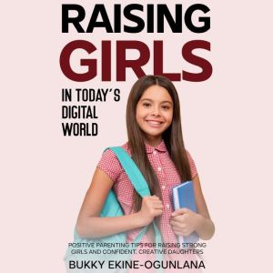 Raising Girls in Todays Digital Worl..., Bukky EkineOgunlana