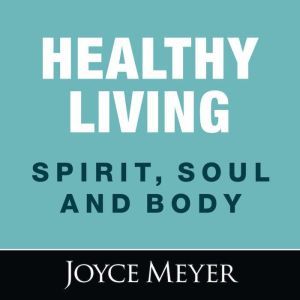 Healthy Living Spirit, Soul and Body..., Joyce Meyer