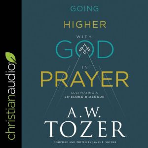 Going Higher with God in Prayer, A.W. Tozer