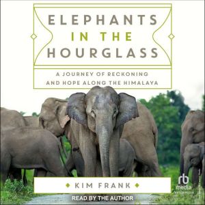 Elephants in the Hourglass: A Journey of Reckoning and Hope Along the Himalaya