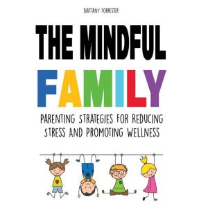 The Mindful Family: Parenting Strategies For Reducing Stress And Promoting Wellness