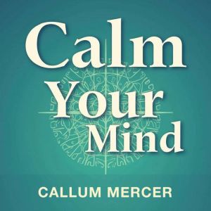 Calm Your Mind: The Neuroscience Behind Ending Anxiety and Fear: End anxiety now! Access expert-backed audio lessons to natura