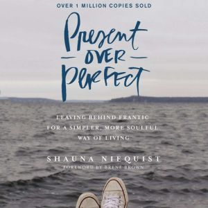 Present Over Perfect: Leaving Behind Frantic for a Simpler, More Soulful Way of Living, Shauna Niequist