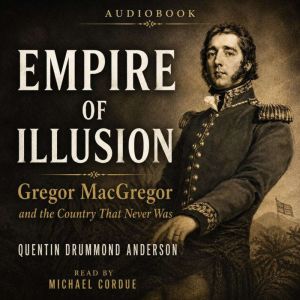 Empire of Illusion Gregor MacGregor ..., Quentin Drummond Anderson