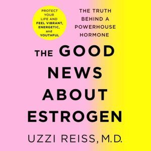 The Good News About Estrogen, Uzzi Reiss, M.D.