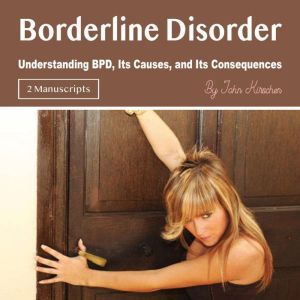 Borderline Disorder: Understanding BPD, Its Causes, and Its Consequences, John Kirschen
