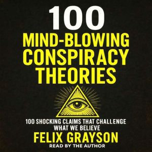 100 Mind-Blowing Conspiracy Theories: 100 Shocking Claims That Challenge What We Believe