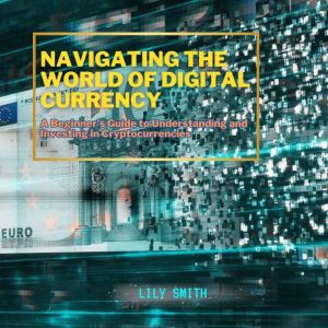 Navigating the World of Digital Currency: A Beginner's Guide to Understanding and Investing in Cryptocurrencies
