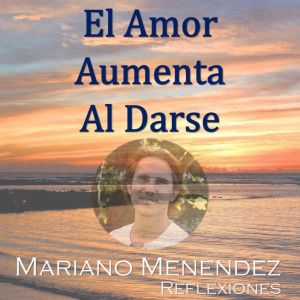 El Amor Aumenta al Darse Reflexiones..., Mariano Menendez
