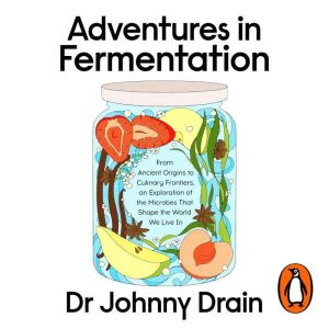 Adventures in Fermentation: From Ancient Origins to Culinary Frontiers, an Exploration of the Microbes That Shape the World We