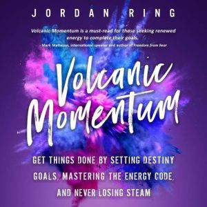 Volcanic Momentum: Get Things Done by Setting Destiny Goals, Mastering the Energy Code, and Never Losing Steam