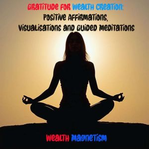 Gratitude for Wealth Creation: Positive Affirmations, Visualizations and Guided Meditations