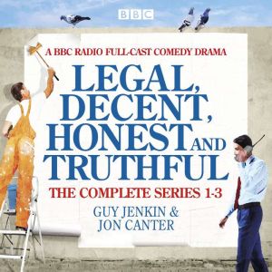 Legal, Decent, Honest and Truthful: The Complete Series 1-3: A BBC Radio full-cast comedy drama
