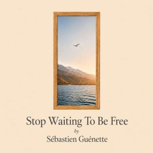 Stop Waiting to Be Free, Sebastien Guenette