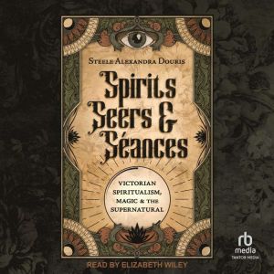 Spirits, Seers  Seances, Steele Alexandra Douris
