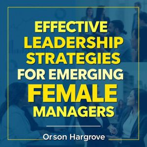 Effective Leadership Strategies for Emerging Female Managers: Elevate your leadership game! Dive into powerful audio lessons c