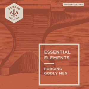 Essential Elements: Forging Godly Men