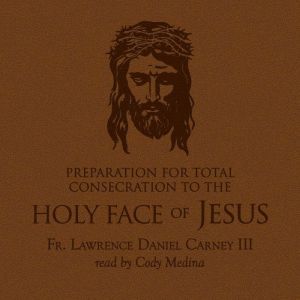 Preparation for Total Consecration to the Holy Face of Jesus: How God Draws the Soul through the Purgative, Illuminative, and