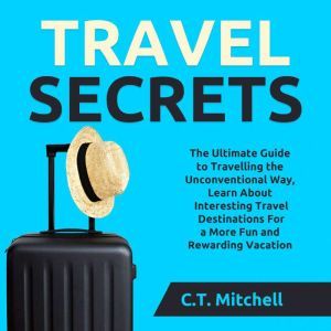 Travel Secrets: The Ultimate Guide to Travelling the Unconventional Way, Learn About Interesting Travel Destinations For a Mor
