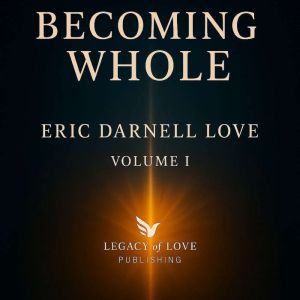 Becoming Whole, Volume I: A Journey of Resilience, Love, Liberation, and Becoming Whole (Volume I)