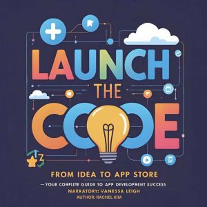 Launch the Code: From Idea to App Store  Your Complete Guide to App Development Success