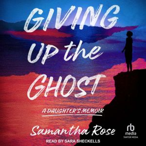 Giving Up the Ghost: A Daughters Memoir