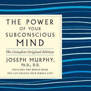 The Power of Your Subconscious Mind: The Complete Original Edition: Also Includes the Bonus Book You Can Change Your Whole Life, Joseph Murphy