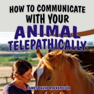 How to Communicate with your Animal T..., James David Rockefeller