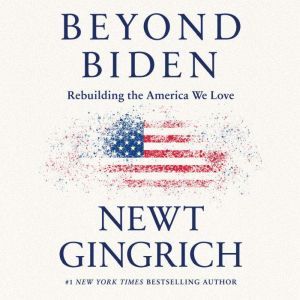 Beyond Biden: Rebuilding the America We Love, Newt Gingrich
