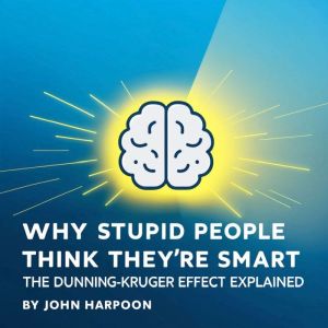 Why Stupid People Think They're Smart: The Dunning-Kruger Effect Explained
