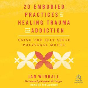 20 Embodied Practices for Healing Trauma and Addiction: Using the Felt Sense Polyvagal Model