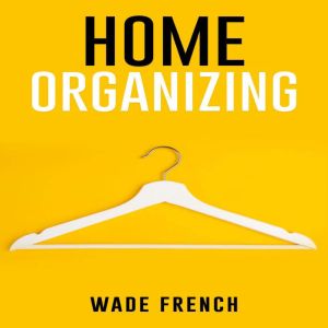 HOME ORGANIZING, Wade French