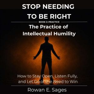 Stop Needing to Be Right The Practic..., Rowan E. Sages