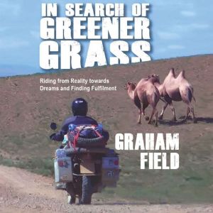 In Search of Greener Grass: Riding from Reality towards Dreams and Finding Fulfilment, Graham Field