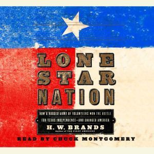 Lone Star Nation How a Ragged Army of Courageous Volunteers Won the Battle for Texas Independence, H. W. Brands